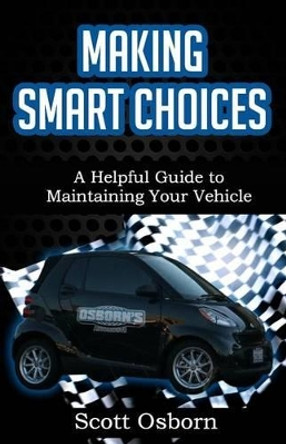 Making Smart Choices: A Helpful Guide to Maintaining Your Vehicle by Scott Osborn 9781518740572