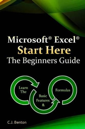 Microsoft Excel Start Here The Beginners Guide by C J Benton 9781522713371