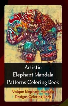 Artistic Elephant Mandala Patterns Coloring Book: Unique Elephant Mandala Designs Coloring Book by Gala Publication 9781522722083