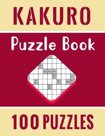 Kakuro Puzzle Book - 100 Puzzles: Kakuro Math Logic Puzzles for Adults with Solutions - 100 Unique Kakuro Math Puzzles for Adults by Tanud Publishing 9798714053450