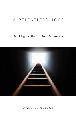 A Relentless Hope: Surviving the Storm of Teen Depression by Gary E Nelson 9781556353093
