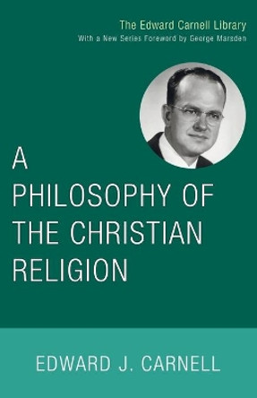 A Philosophy of the Christian Religion by Edward John Carnell 9781556356216