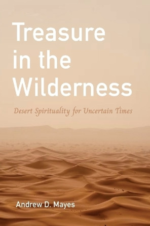 Treasure in the Wilderness: Desert Spirituality for Uncertain Times by Andrew D Mayes 9781666775211