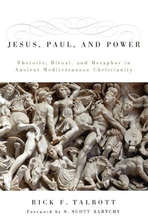 Jesus, Paul, and Power: Rhetoric, Ritual, and Metaphor in Ancient Mediterranean Christianity by Rick F. Talbott 9781597524483