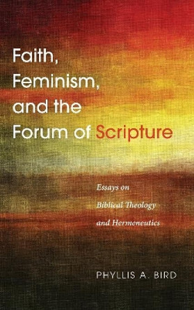 Faith, Feminism, and the Forum of Scripture by Phyllis a Bird 9781498221511