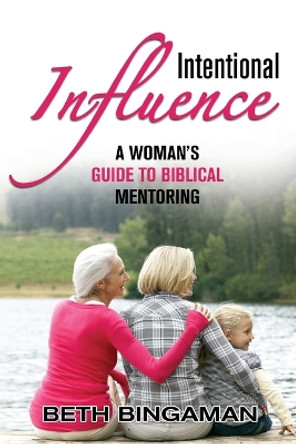 Intentional Influence: A Woman's Guide to Biblical Mentoring by Beth Bingaman 9781987698923