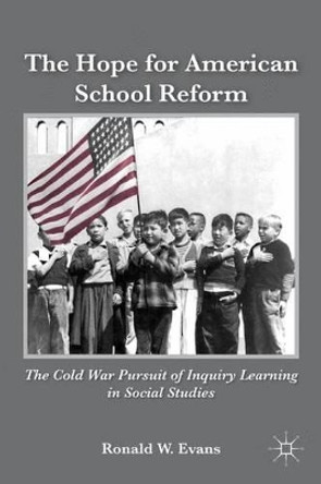 The Hope for American School Reform: The Cold War Pursuit of Inquiry Learning in Social Studies by Ronald W. Evans 9781137278111