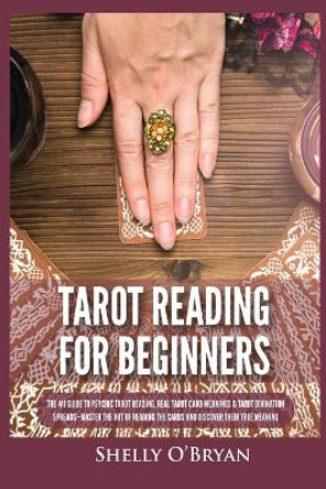 Tarot Reading for Beginners: The #1 Guide to Psychic Tarot Reading, Real Tarot Card Meanings & Tarot Divination Spreads - Master the Art of Reading the Cards and Discover their True Meaning by Shelly O'Bryan 9781954797840
