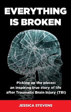 Everything is Broken: Life after Traumatic Brain Injury (TBI) by Jessica Stevens 9781912635337