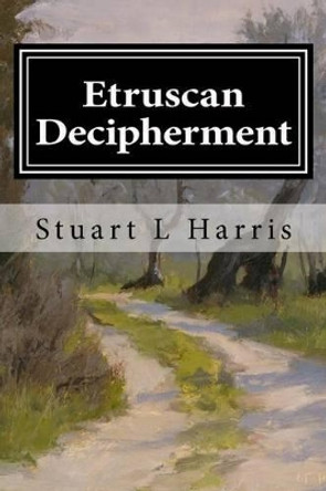 Etruscan Decipherment: Translation of Etruscan Inscriptions by Stuart L Harris 9781530220953