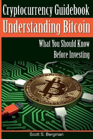 Cryptocurrency Guidebook Understanding Bitcoin: What You Should Know Before Investing by Scott S Bergman 9781978003712