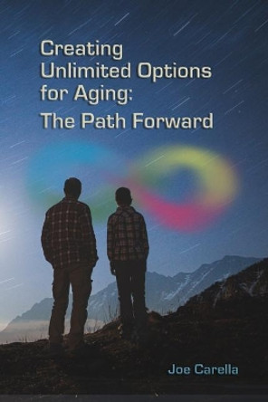 Creating Unlimited Options for Aging: The Path Forward by Joe Carella 9781978237902