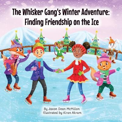 The Whisker Gang's Winter Adventure: Finding Friendship on the Ice by Jaxon Dean McMillon 9781962870122
