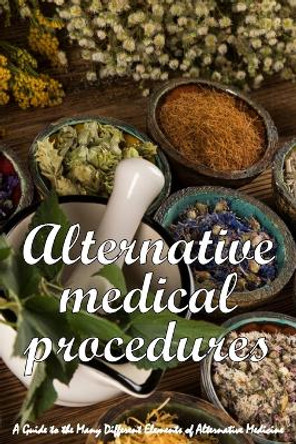 Alternative Medical Procedures: The Details of Alternative Medicine A Guide to the Many Different Elements of Alternative Medicine by Kate W Barrow 9783986087661