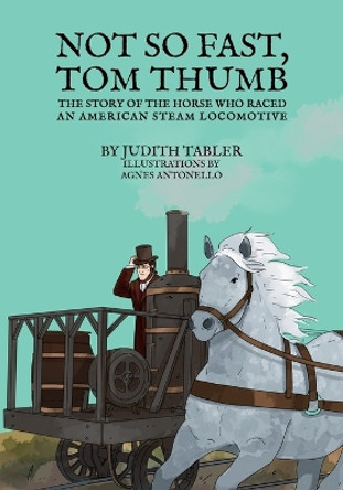 Not So Fast, Tom Thumb: The story of the horse who raced an American steam locomotive by Judith Tabler 9781956019933