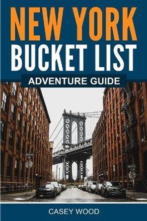 New York Bucket List Adventure Guide by Casey Wood 9781957590226