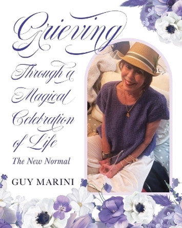 Grieving Through A Magical Celebration Of Life: The New Normal by Guy Marini 9781958217771