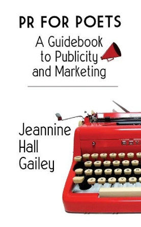 PR For Poets: A Guidebook To Publicity And Marketing by Jeannine Hall Gailey 9781948767002