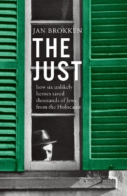 The Just: How Six Unlikely Heroes Saved Thousands of Jews from the Holocaust by Jan Brokken 9781950354566