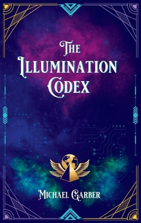 The Illumination Codex: Guidance for Ascension to New Earth by Michael J Garber 9781959561002