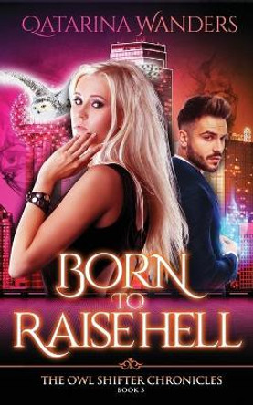 Born to Raise Hell: The Owl Shifter Chronicles Book Three by Qatarina Wanders 9781951029074