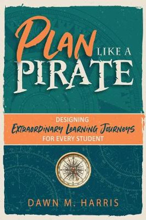 Plan Like a PIRATE: Designing Extraordinary Learning Journeys for Every Student by Dawn Harris 9781951600990