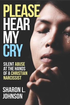 Please Hear My Cry: Silent Abuse At The Hands of A Christian Narcissist by Sharon L Johnson 9781951941321