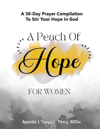 A Peach of Hope for Women: A 30-Day Prayer Compilation to Stir Your Hope in God by L'Tanya C Perry 9781957052595