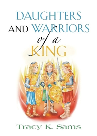 Daughters and Warriors of a King by Tracy K Sams 9781958878705