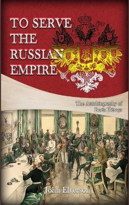 To Serve the Russian Empire: From the Autobiography of Boris Héroys by John Elverson 9781959434566