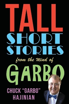 Tall Short Stories from the Mind of Garbo by Chuck Garbo Hajinian 9781959770145