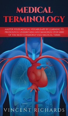 Medical Terminology: Master Your Medical Vocabulary by Learning to Pronounce, Understand and Memorize over 2000 of the Most Commonly Used Medical Terms by Vincent Richards 9781951652104