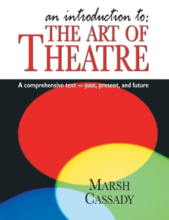 Introduction To: The Art of Theatre: A Comprehensive Text -- Past, Present and Future by Marsh Cassady 9781566082136