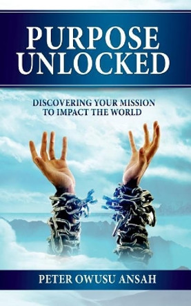 Purpose Unlocked: Discovering Your Mission to Impact the World by Peter Owusu Ansah 9789988234539