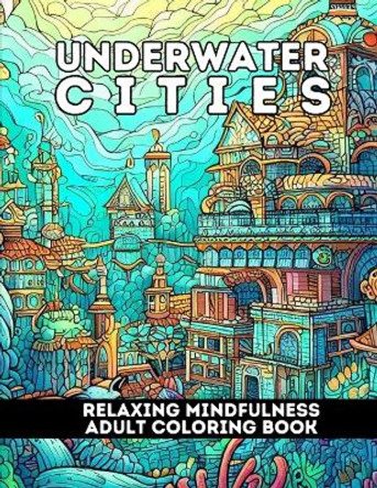 Underwater Cities: Relaxing Mindfulness Adult Coloring Book by Jennifer Berling 9798397093699