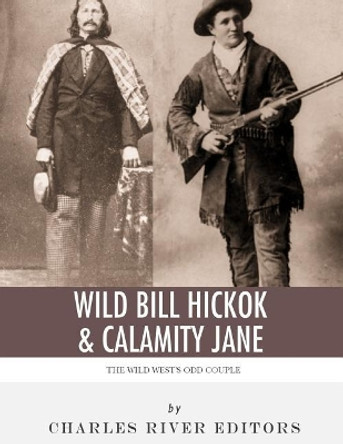 Wild Bill Hickok & Calamity Jane: The Wild West's Odd Couple by Charles River Editors 9781979634939