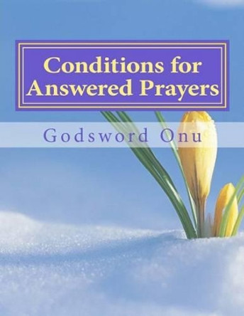 Conditions for Answered Prayers: Receiving Answers to Our Prayers by Godsword Godswill Onu 9781511540698