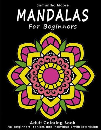 Mandalas for Beginners: An Adult Coloring Book for Beginners, Seniors and People with low vision, for Stress Relieving and Relaxing pastime by Samantha Moore 9781981140985