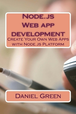 Node.js Web app development: Create Your Own Web Apps with Node.js Platform by Daniel Green 9781530699001