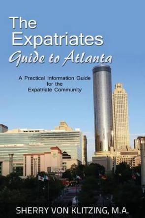 The Expatriates Guide to Atlanta: A Practical Information Guide for the Expatriate Community by Sherry Von Klitzing M a 9781530716197