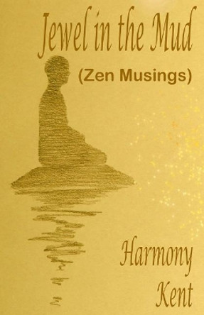 Jewel in the Mud: Zen Musings by Harmony Kent 9781983677083