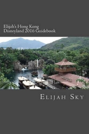 Elijah's Hong Kong Disneyland 2016 Guidebook by Elijah Sky 9781516991822