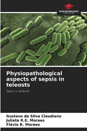 Physiopathological aspects of sepsis in teleosts by Gustavo Da Silva Claudiano 9786205948125