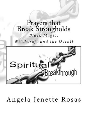 Prayers that Break Strongholds: Black Magic, Witchcraft and the Occult by Angela Jenette Rosas 9781983610721