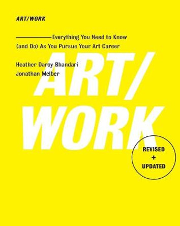Art/Work - Revised & Updated: Everything You Need to Know (and Do) As You Pursue Your Art Career by Heather Darcy Bhandari