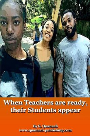 When Teachers are ready, their Students appear by S Quanaah 9781517383800