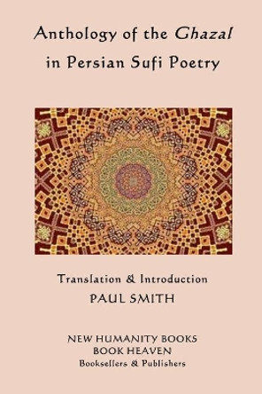 Anthology of the Ghazal in Persian Sufi Poetry by Paul Smith 9781514141915
