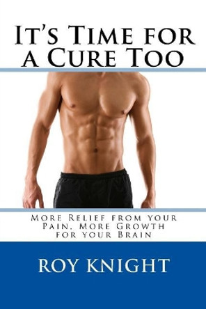 It's Time for a Cure Too: More Relief from Your Pain, More Growth for Your Brain by Roy Knight Jr 9781982031800