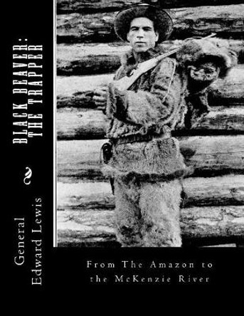 Black Beaver: The Trapper: From The Amazon to the McKenzie River by Roger Chambers 9781985251120