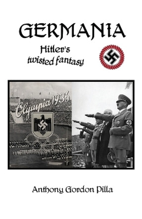 Germania: Hitler's Twisted Fantasy by Anthony Gordon Pilla 9781961526716